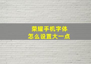 荣耀手机字体怎么设置大一点