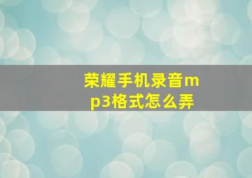 荣耀手机录音mp3格式怎么弄