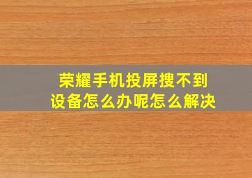 荣耀手机投屏搜不到设备怎么办呢怎么解决