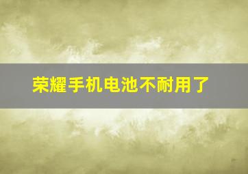 荣耀手机电池不耐用了