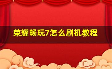 荣耀畅玩7怎么刷机教程