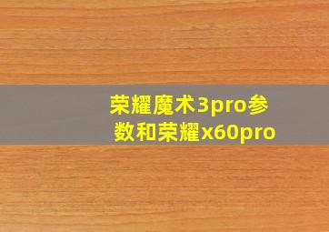 荣耀魔术3pro参数和荣耀x60pro