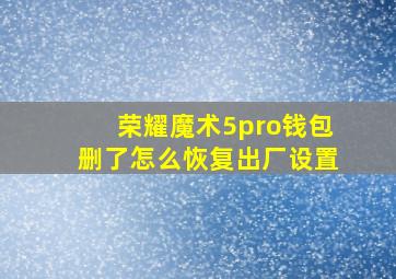 荣耀魔术5pro钱包删了怎么恢复出厂设置