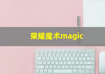 荣耀魔术magic