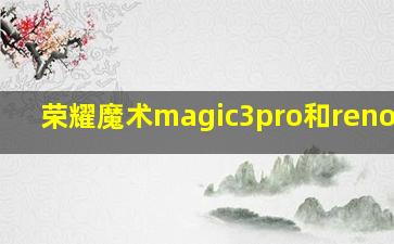 荣耀魔术magic3pro和reno8pro