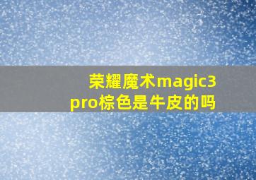 荣耀魔术magic3pro棕色是牛皮的吗