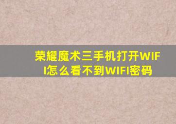 荣耀魔术三手机打开WIFI怎么看不到WIFI密码