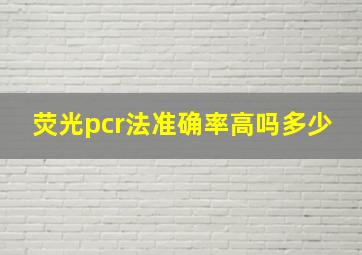 荧光pcr法准确率高吗多少