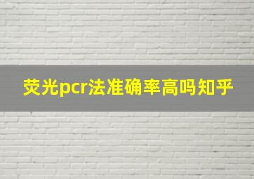 荧光pcr法准确率高吗知乎