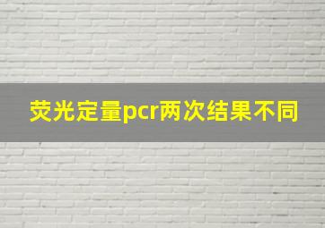 荧光定量pcr两次结果不同