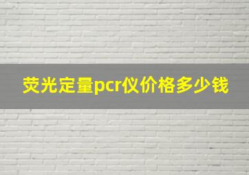 荧光定量pcr仪价格多少钱