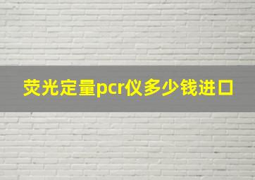 荧光定量pcr仪多少钱进口