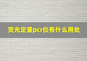 荧光定量pcr仪有什么用处