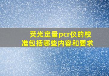 荧光定量pcr仪的校准包括哪些内容和要求