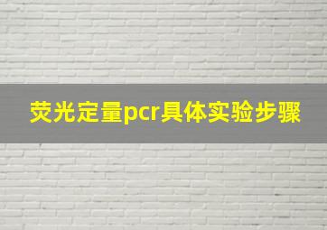 荧光定量pcr具体实验步骤