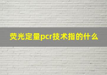 荧光定量pcr技术指的什么