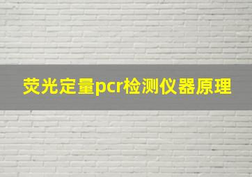 荧光定量pcr检测仪器原理