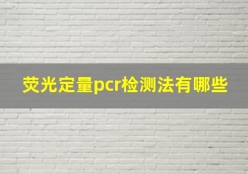 荧光定量pcr检测法有哪些