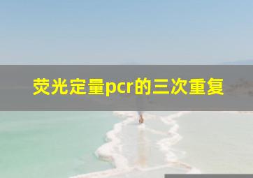 荧光定量pcr的三次重复