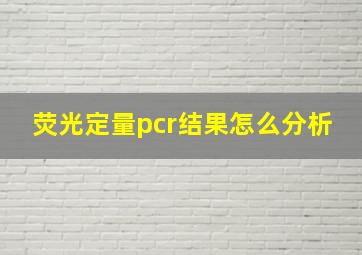 荧光定量pcr结果怎么分析