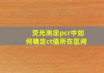 荧光测定pcr中如何确定ct值所在区间