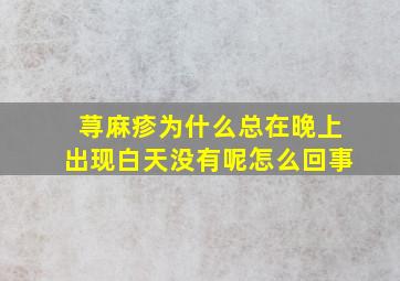 荨麻疹为什么总在晚上出现白天没有呢怎么回事