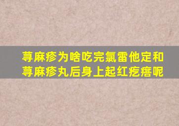 荨麻疹为啥吃完氯雷他定和荨麻疹丸后身上起红疙瘩呢