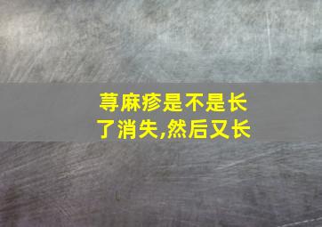 荨麻疹是不是长了消失,然后又长