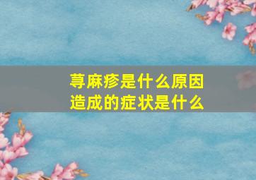 荨麻疹是什么原因造成的症状是什么