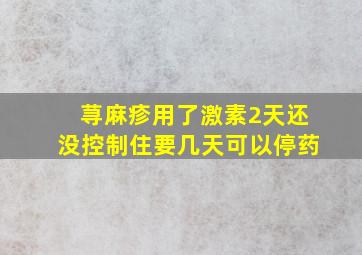 荨麻疹用了激素2天还没控制住要几天可以停药