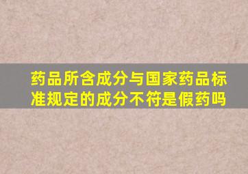 药品所含成分与国家药品标准规定的成分不符是假药吗