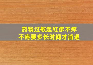 药物过敏起红疹不痒不疼要多长时间才消退