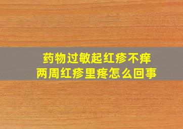 药物过敏起红疹不痒两周红疹里疼怎么回事