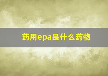 药用epa是什么药物