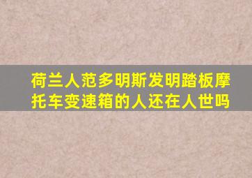 荷兰人范多明斯发明踏板摩托车变速箱的人还在人世吗