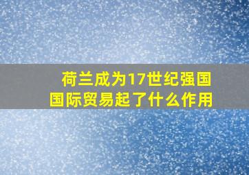 荷兰成为17世纪强国国际贸易起了什么作用