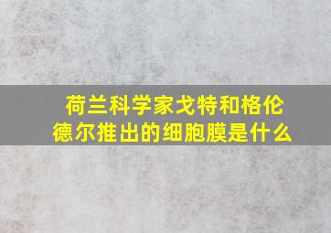 荷兰科学家戈特和格伦德尔推出的细胞膜是什么