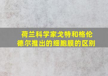 荷兰科学家戈特和格伦德尔推出的细胞膜的区别