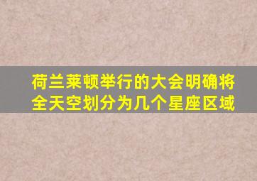 荷兰莱顿举行的大会明确将全天空划分为几个星座区域