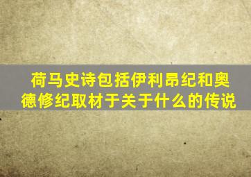 荷马史诗包括伊利昂纪和奥德修纪取材于关于什么的传说