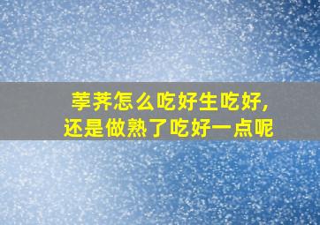 荸荠怎么吃好生吃好,还是做熟了吃好一点呢