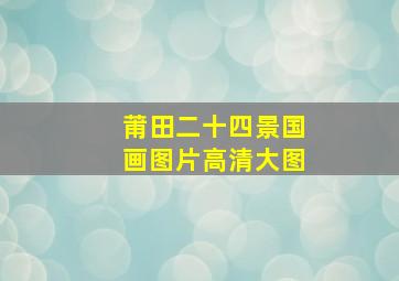 莆田二十四景国画图片高清大图