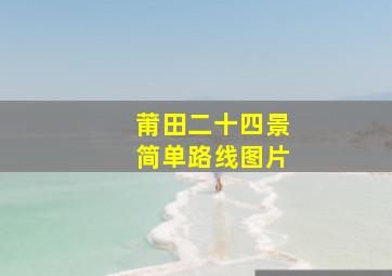 莆田二十四景简单路线图片