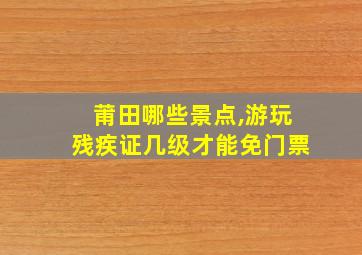 莆田哪些景点,游玩残疾证几级才能免门票