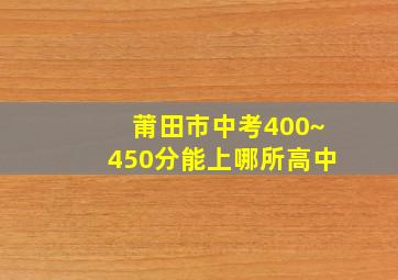 莆田市中考400~450分能上哪所高中