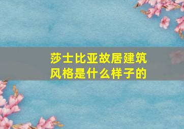 莎士比亚故居建筑风格是什么样子的