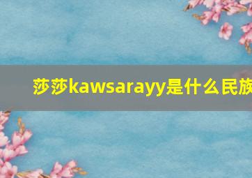 莎莎kawsarayy是什么民族