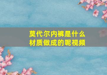 莫代尔内裤是什么材质做成的呢视频