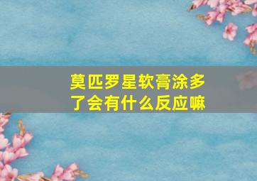 莫匹罗星软膏涂多了会有什么反应嘛