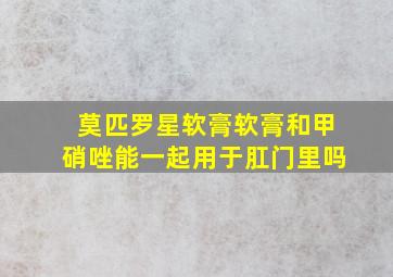 莫匹罗星软膏软膏和甲硝唑能一起用于肛门里吗